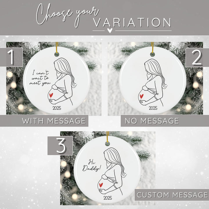 Graphic showing 3 variations for the Christmas ornament. 1 is with message "I can't wait to meet you", 2 is no message, and 3 is custom message. The ornament is a round white ceramic pregnancy Christmas ornament featuring a black and white line drawing of a pregnant woman holding her belly with a red heart accent on her baby bump. The sweet black script says “I can’t wait to meet you” and the year on the bottom make it a meaningful pregnancy ornament and keepsake.