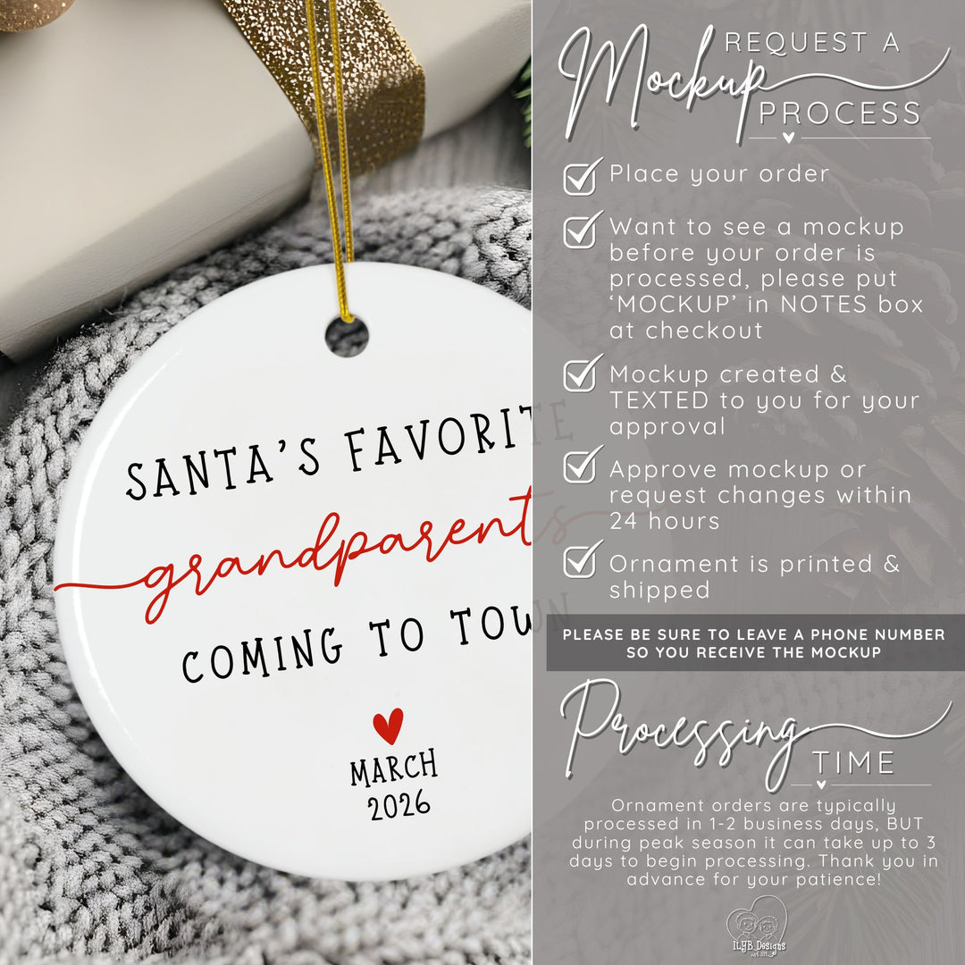 How to request a mockup to be sent to you before your grandparents pregnancy announcement ornament is printed. Place your order and put the word MOCKUP in the NOTES box. A mockup will be created and texted to you for approval. Approve mockup or request changes within 24 hours. Ornament is printed and shipped. Please be sure to leave a phone number  so you receive the mockup. Ornament orders are typically processed in 1-2 business days. During peak season it can take up to 3 days to begin processing.
