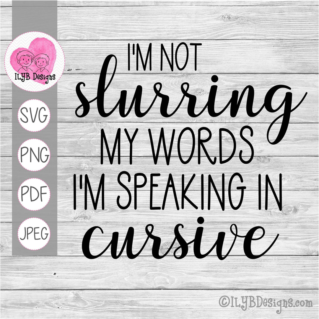 I'm Not Slurring My Words I'm Speaking in Cursive SVG, PNG, JPEG, PDF Cut Files - ILYB Designs