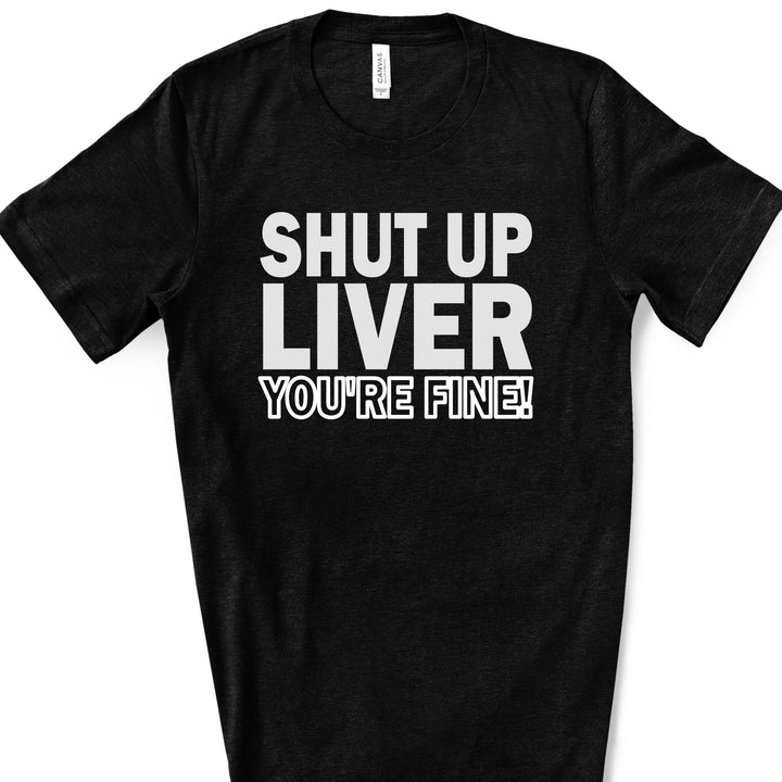 Shut Up Liver You're Fine | Funny Drinking Shirts - ILYB Designs