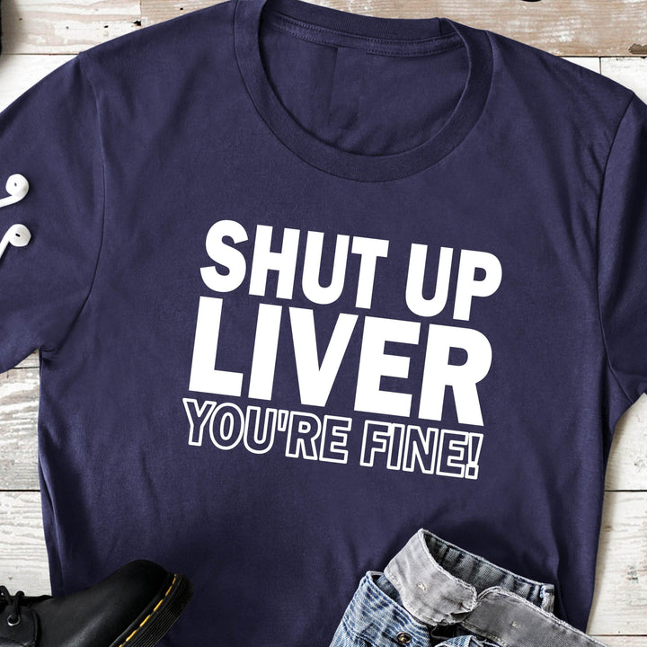 Shut Up Liver You're Fine | Funny Drinking Shirts - ILYB Designs