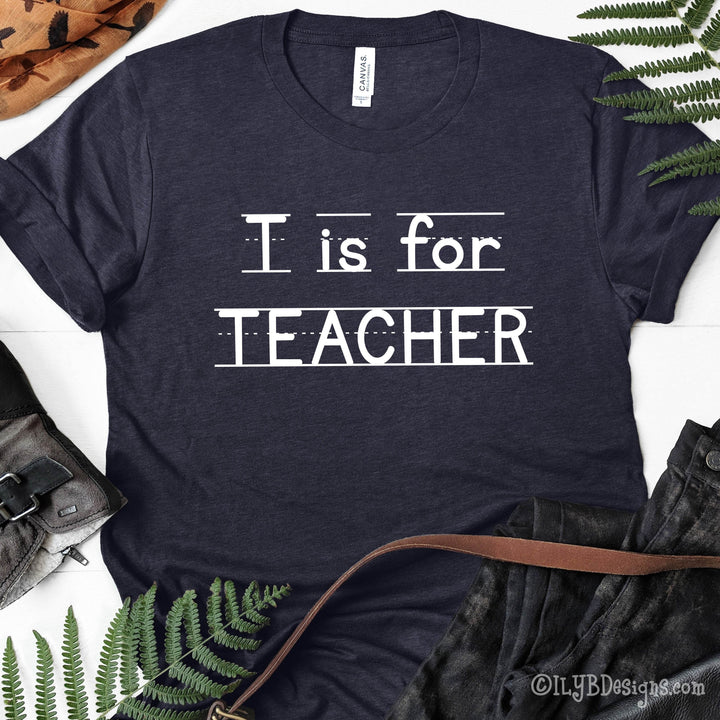 T is for Teacher | Back to School Teacher Shirts - ILYB Designs