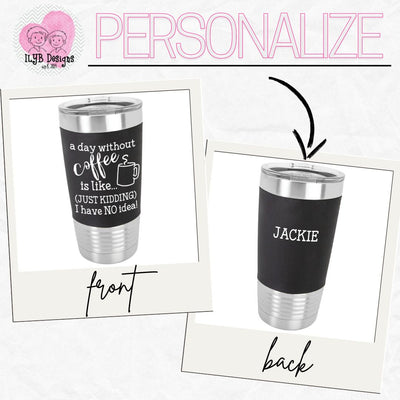 A Day Without Coffee Personalized Coffee Tumbler | Personalized Stainless Steel Tumbler