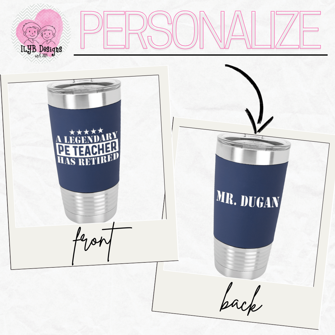 graphic showing how to personalize the teacher tumbler with the front tumbler design that says 'a legendary PE teacher has retired' and the back personalized with the name 'Mr. Dugan'