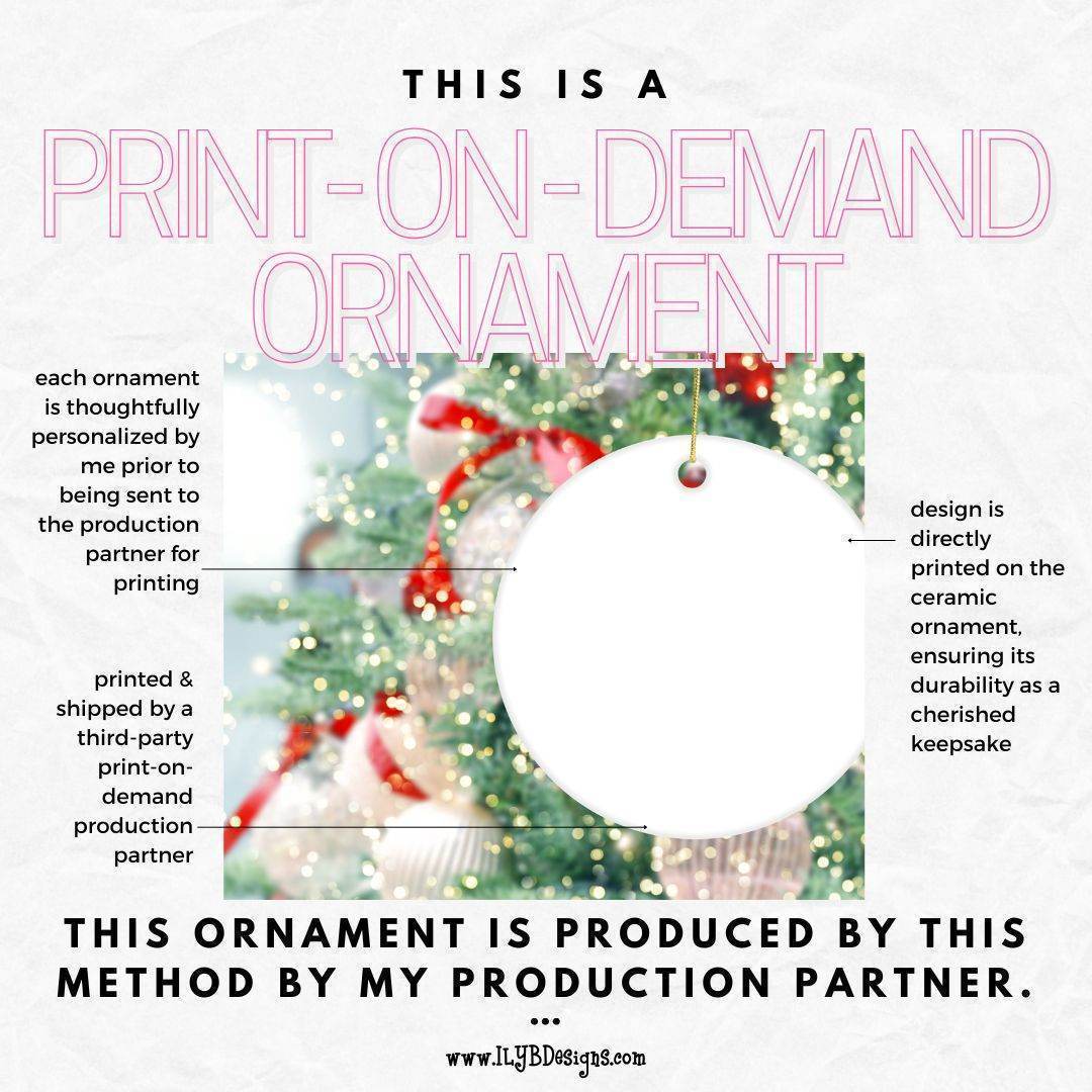 Graphic: Print-on-demand ornament. Each ornament thoughtfully personalized by me prior to sent to production for printing. Design directly printed on ceramic ornament, ensuring durability as cherished keepsake. Printed and shipped by third party production partner.