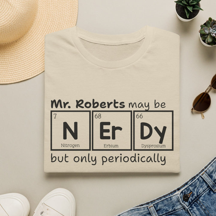 Beige t-shirt with black text graphic that reads 'Mr. Roberts may be nerdy but only periodically' with nerdy spelled out in periodic elements.