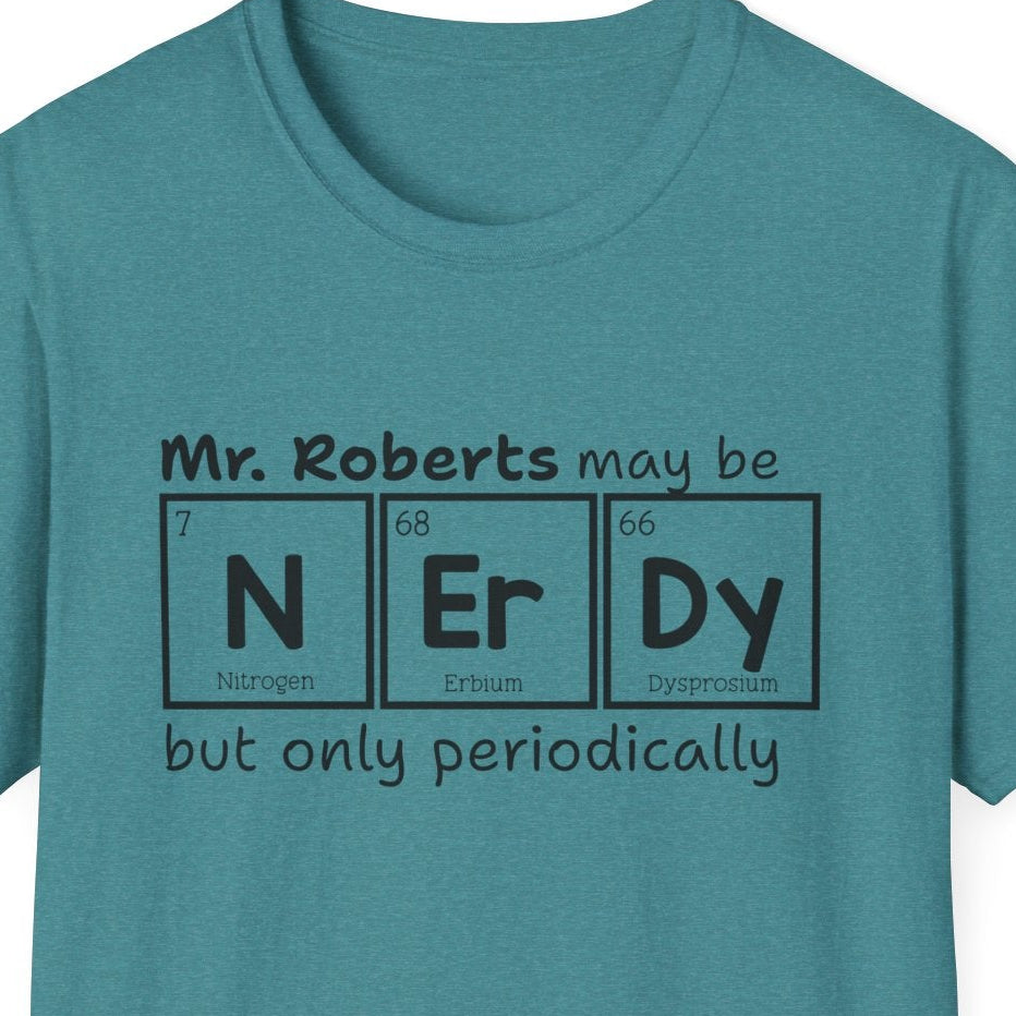 Teal green t-shirt with black text graphic that reads 'Mr. Roberts may be nerdy but only periodically' with nerdy spelled out in periodic elements.