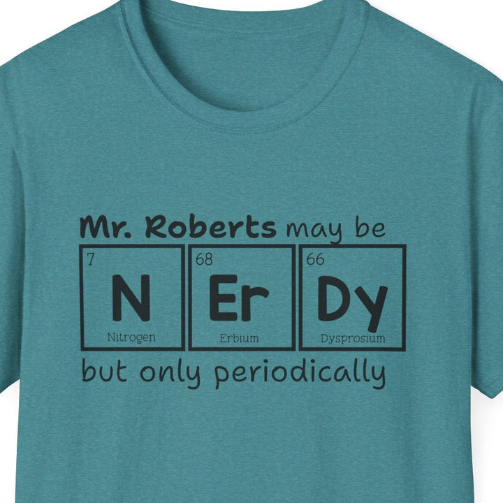 Teal green t-shirt with black text graphic that reads 'Mr. Roberts may be nerdy but only periodically' with nerdy spelled out in periodic elements.