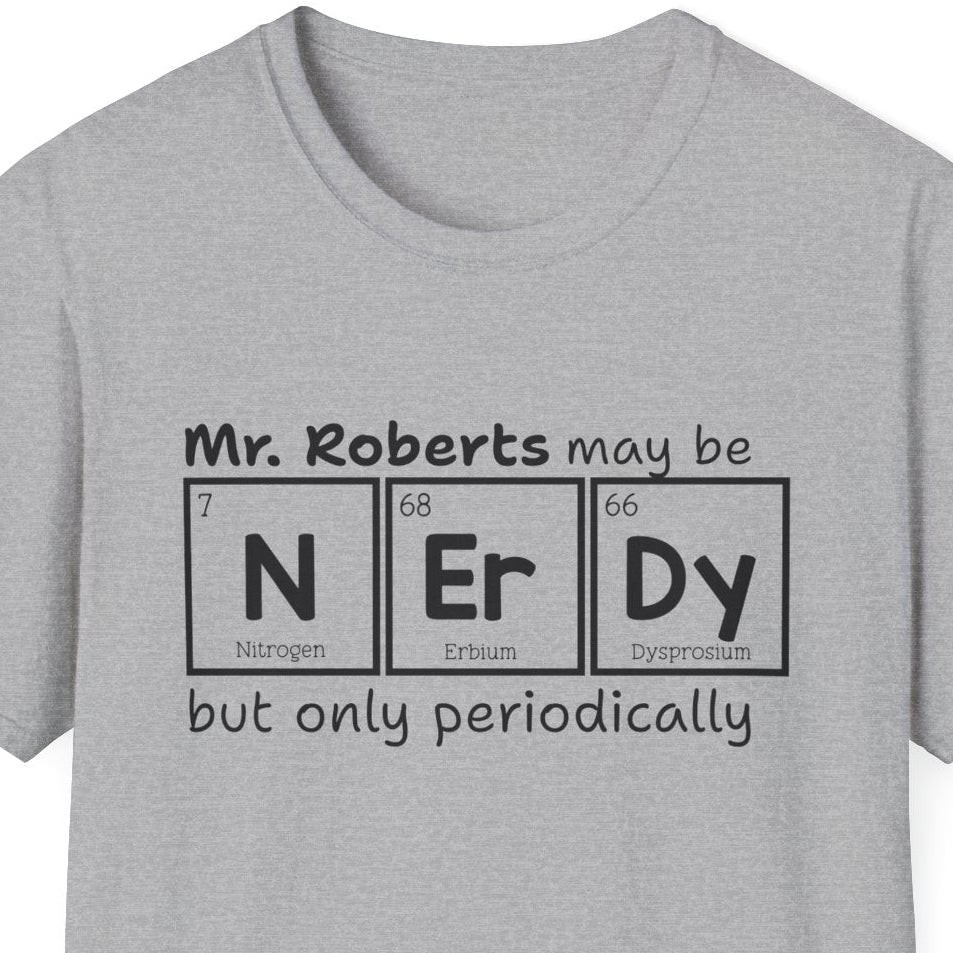 Gray t-shirt has a black text graphic that reads 'Mr. Roberts may be nerdy but only periodically' with nerdy spelled out in periodic elements.