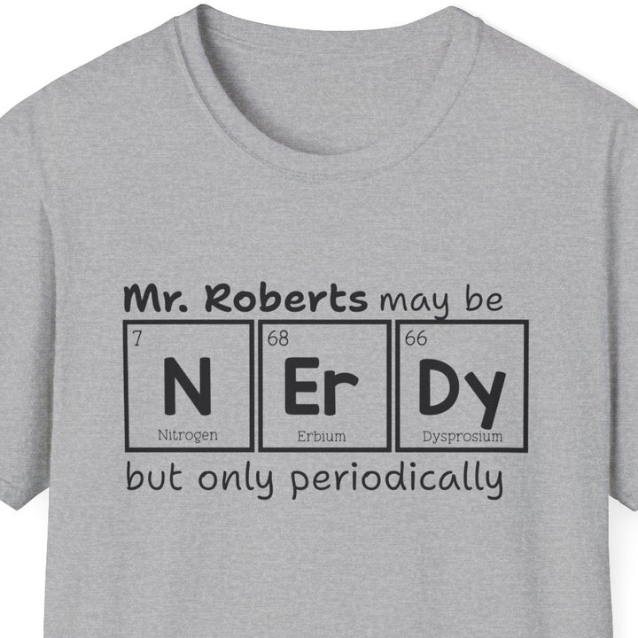 Gray t-shirt has a black text graphic that reads 'Mr. Roberts may be nerdy but only periodically' with nerdy spelled out in periodic elements.