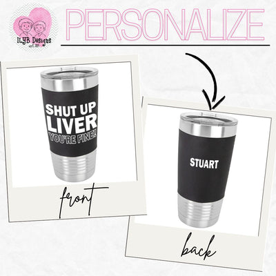 Shut Up Liver You're Fine Funny Drinking Tumbler | Personalized Stainless Steel Tumbler