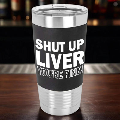 Black stainless steel 20 oz funny drinking tumbler laser engraved in white to say shut up liver you're fine in a simple yet fun block font.