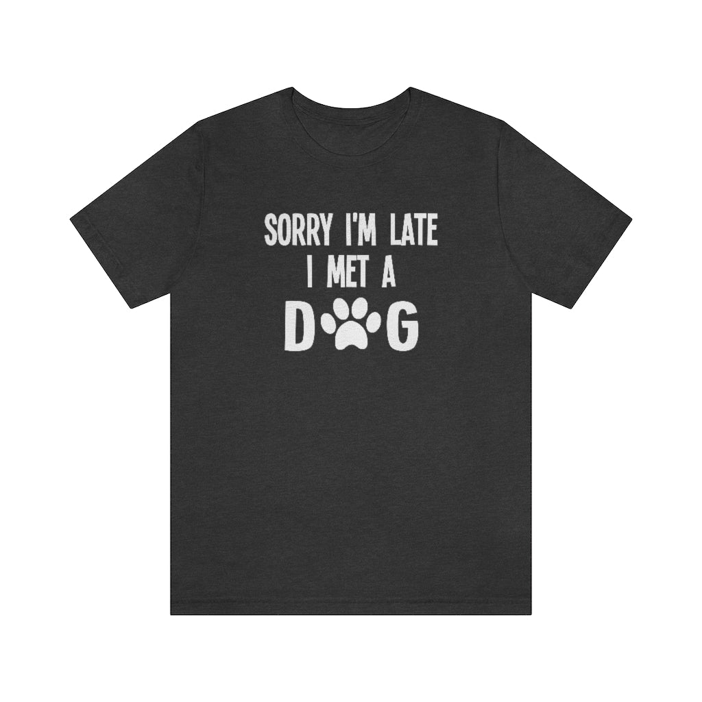 Sorry I'm Late I Met a Dog | Dog Lover Shirt