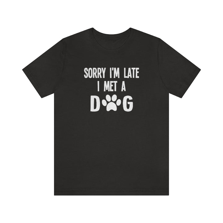 Sorry I'm Late I Met a Dog | Dog Lover Shirt