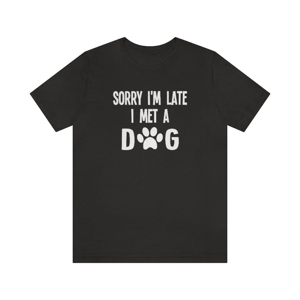 Sorry I'm Late I Met a Dog | Dog Lover Shirt