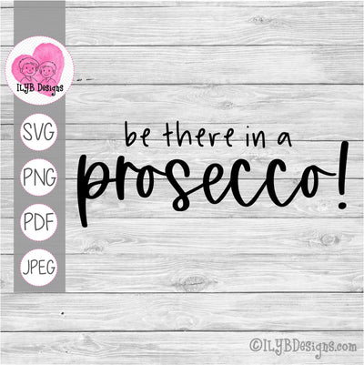 Be There in a Prosecco SVG, PNG, JPEG, PDF Cut Files - ILYB Designs
