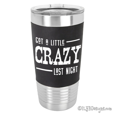 Got a Little Crazy Last Night 20oz Polar Camel Stainless Steel Tumbler with black silicone sleeve. "Got a little crazy last night" is laser engraved in white in a distressed font.