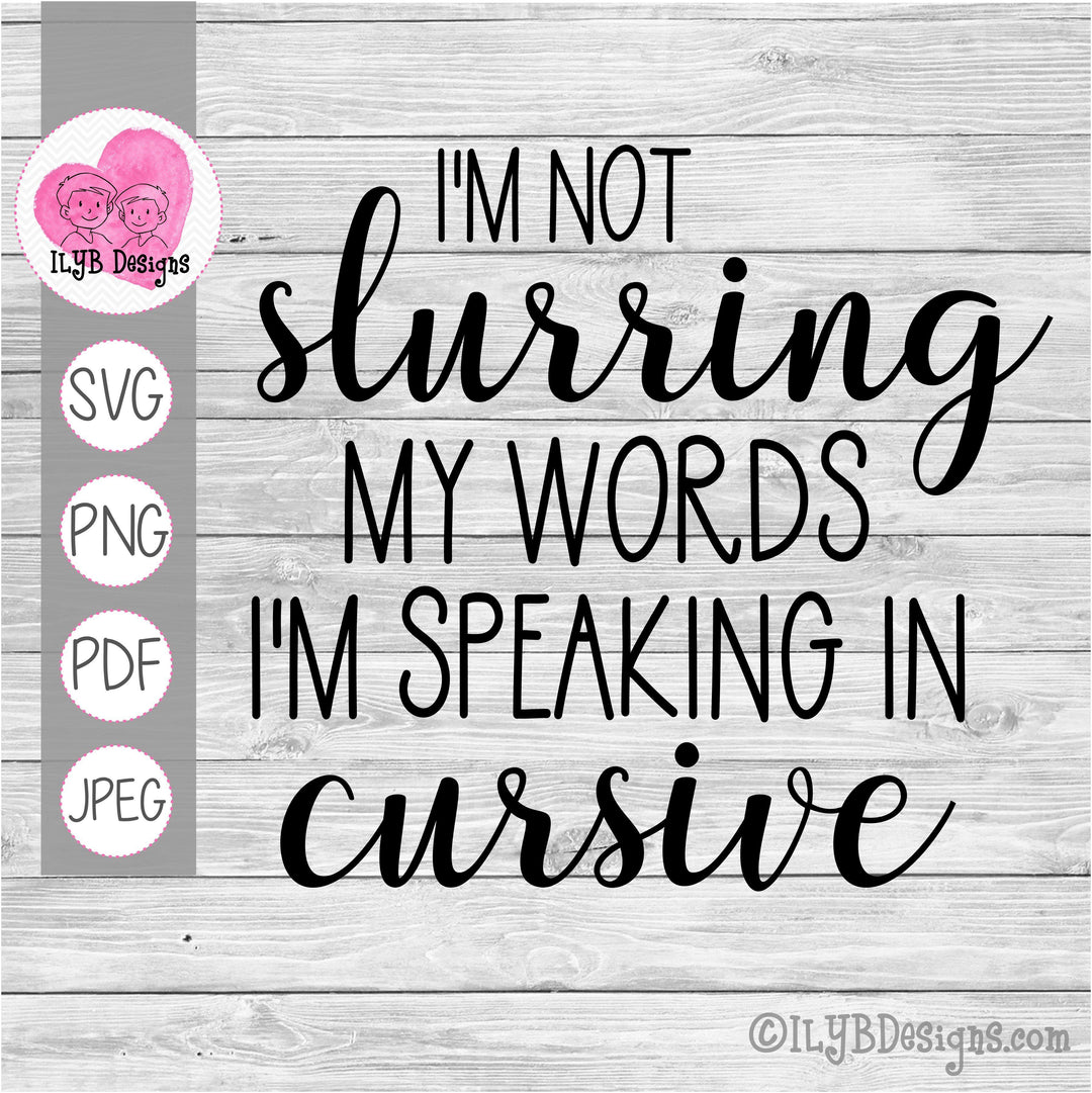 I'm Not Slurring My Words I'm Speaking in Cursive SVG, PNG, JPEG, PDF Cut Files - ILYB Designs