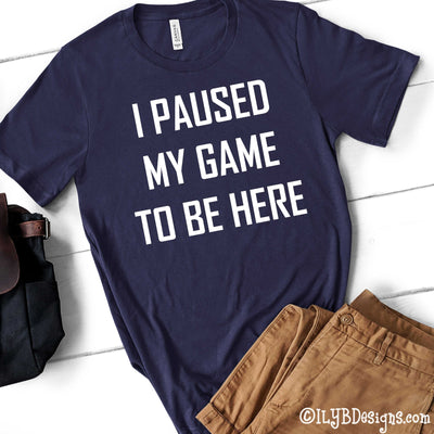 I Paused My Game to Be Here Men's Gaming Shirt - Men's Gaming Shirt - Funny Video Gamer Shirt - Men's Funny Tee - ILYB Designs