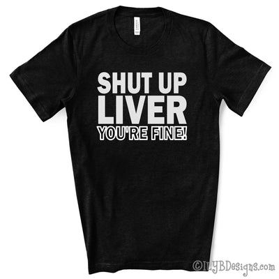 Shut Up Liver You're Fine Funny Drinking Shirt