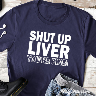 Shut Up Liver You're Fine Funny Drinking Shirt