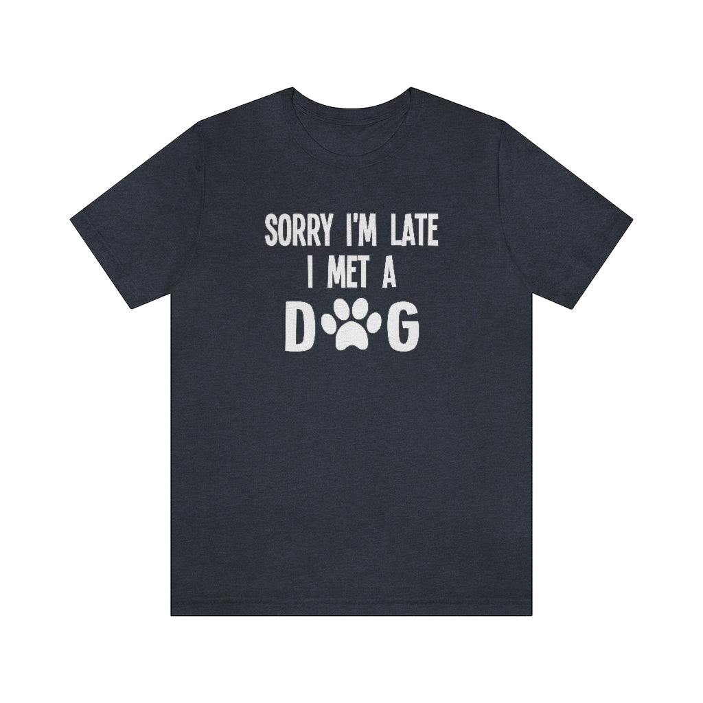 Sorry I'm Late I Met a Dog | Dog Lover Shirt