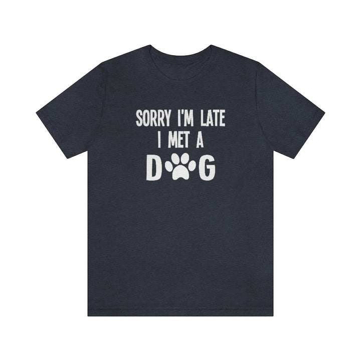 Sorry I'm Late I Met a Dog | Dog Lover Shirt
