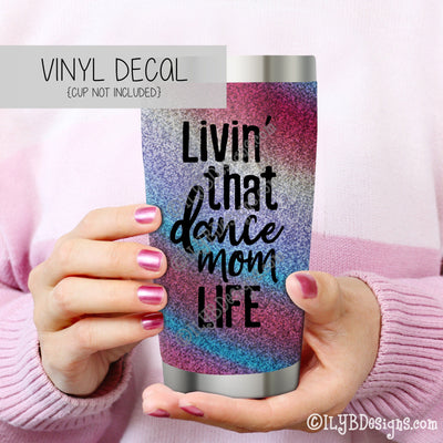 Livin' That Dance Mom Life Vinyl Decal - Dance Mom Tumbler Decal - Dance Mom Vinyl Decal - ILYB Designs